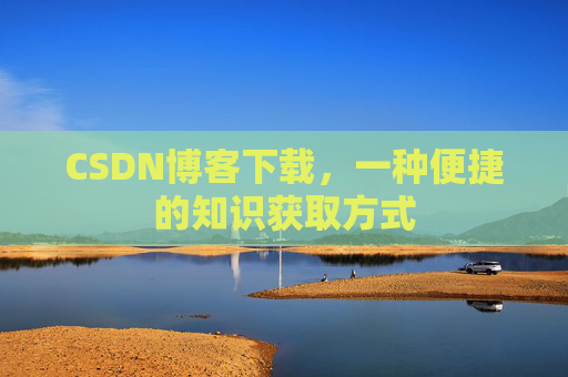 CSDN博客下载，一种便捷的知识获取方式